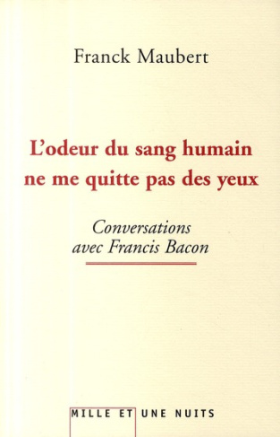 L'odeur du sang humain ne me quitte pas des yeux. Conversations avec Francis Bacon