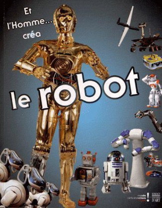 Et l'Homme... créa le Robot / Catalogue d'exposition, Musée des arts et métiers, 30 octobre 2012 au