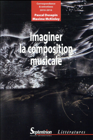 Imaginer la composition musicale. Correspondance et entretiens (2010-2016)