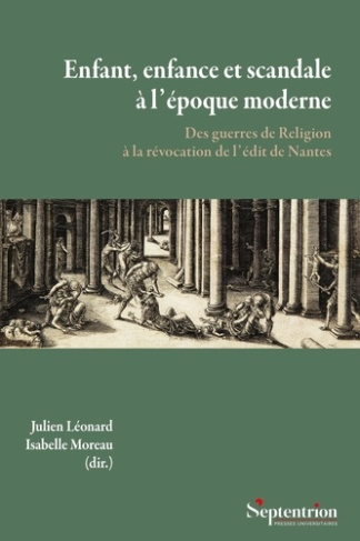 Enfant, enfance et scandale à l'époque moderne. Des guerres de Religion à la révocation de l'édit de