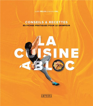 La cuisine à bloc. 15 fiches pratiques & 70 recettes pour le grimpeur