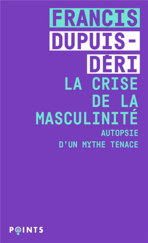 La crise de la masculinité. Autopsie d'un mythe tenace