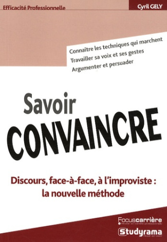 Savoir convaincre. Discours, face-à-face, à l'improviste : la nouvelle méthode