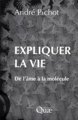 EXPLIQUER LA VIE. DE L'AME A LA MOLECULE
