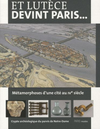 Et Lutèce devint Paris... Métamorphoses d'une cité au IVe siècle. Crypte archéologique du parvis de