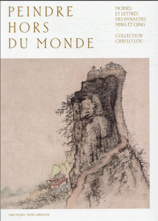 Peindre hors du monde. Moines et lettrés des dynasties Ming et Qing. Collection Chih Lo Lou