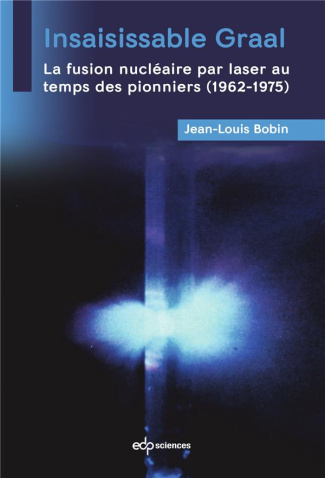 INSAISISSABLE GRAAL - LA FUSION NUCLEAIRE PAR LASER AU TEMPS DES PIONNIERS (1962-1975)