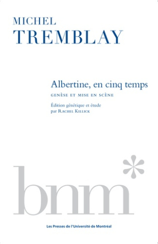 Michel Tremblay. Albertine en cinq temps : genèse et mise en scène