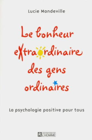 Le bonheur extraordinaire des gens ordinaires. La psychologie positive pour tous