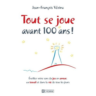 Tout se joue avant 100 ans ! Eveillez votre sens du jeu en amour, au travail et dans la vie de tous