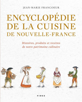 Encyclopédie de la cuisine de Nouvelle-France (1606-1763). Histoires, produits et recettes de notre
