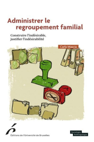 Administrer le regroupement familial. Construire l’indésirable, justifier l’indésidérabilité