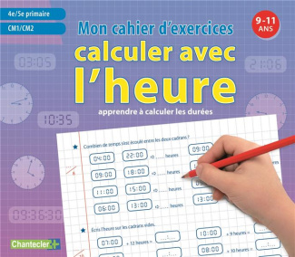 Calculer avec l'heure. Mon cahier d'exercices 9-11 ans