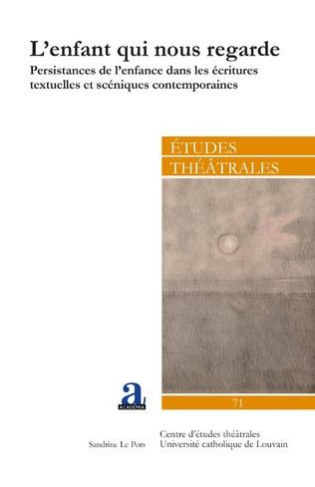 Etudes théâtrales N° 71 : L'enfant qui nous regarde. Persistances de l'enfance dans les écritures te