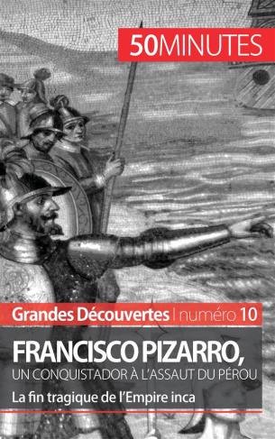 Francisco Pizarro, un conquistador à l'assaut du Pérou. La fin tragique de l'Empire inca