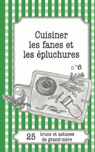 CUISINER LES FANES ET EPLUCHURES - 25 TRUCS ET ASTUCES DE GRAND-MERE