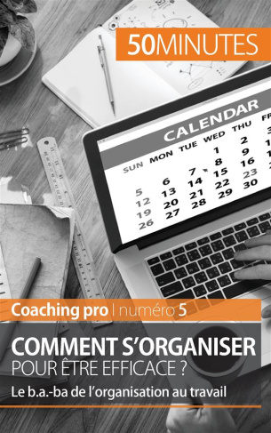 Comment s'organiser pour être efficace ? Le b.a.-ba de l'organisation au travail