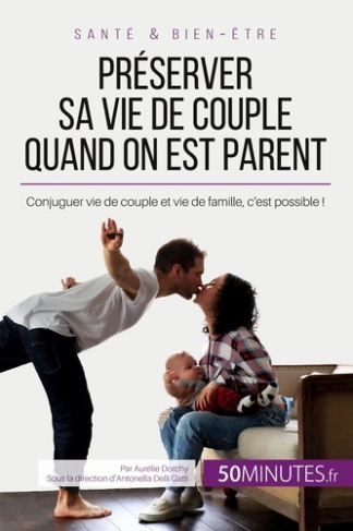 Préserver sa vie de couple quand on est parent. Conjuguer vie de couple et vie de famille, c'est pos