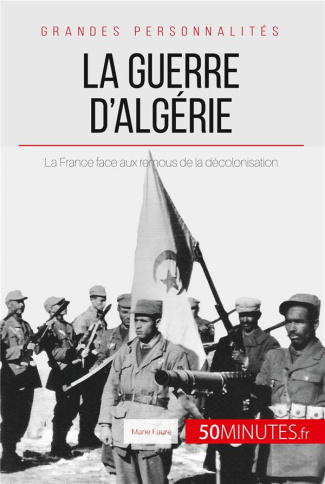 La guerre d'Algérie. La France face aux remous de la décolonisation