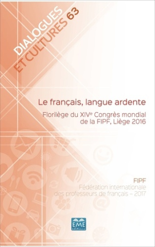 LE FRANCAIS, LANGUE ARDENTE. - VOL63 - FLORILEGE DU XIVE CONGRES MONDIAL DE LA FIPF, LIEGE 2016
