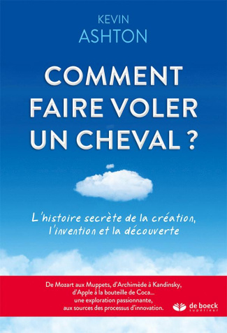 Comment faire voler un cheval ? L'histoire secrète de la création, l'invention et la découverte