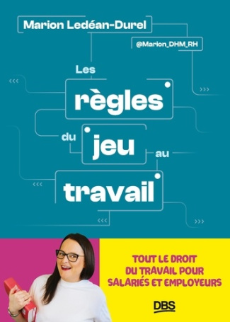 Les règles du jeu au travail. Tout le droit du travail pour salariés et employeurs