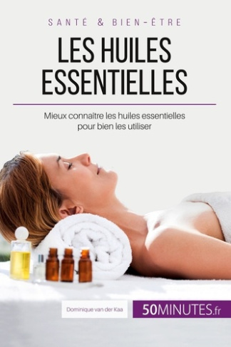Les huiles essentielles. Mieux connaître les huiles essentielles pour bien les utiliser