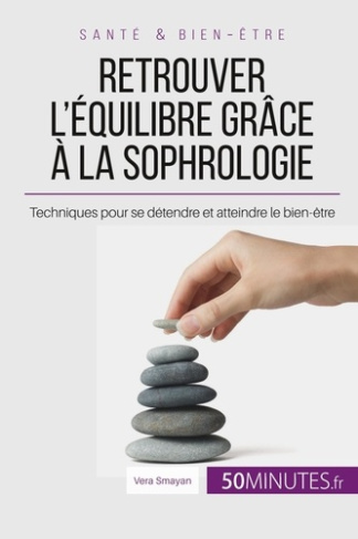 Retrouver l'équilibre grâce à la sophrologie. Techniques pour se détendre et atteindre le bien-être