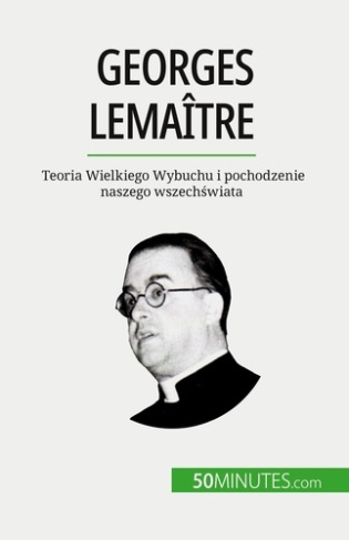 Georges Lemaître. Teoria Wielkiego Wybuchu i pochodzenie naszego wszechswiata