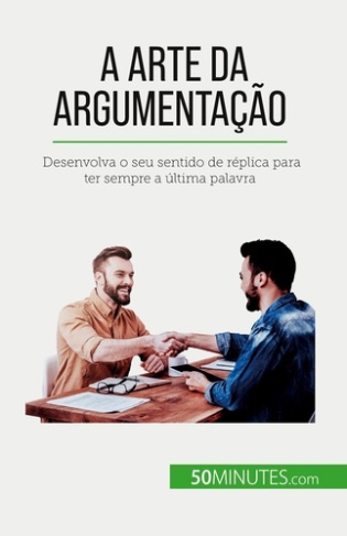 A arte da argumentação. Desenvolva o seu sentido de réplica para ter sempre a última palavra