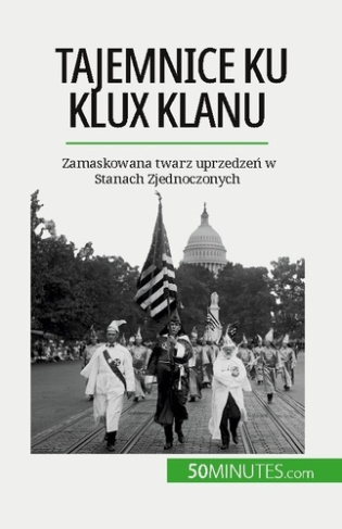 Tajemnice Ku Klux Klanu. Zamaskowana twarz uprzedzen w Stanach Zjednoczonych