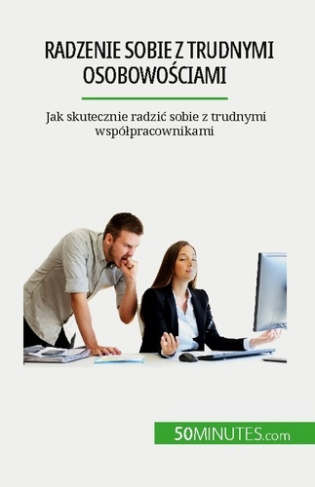Radzenie sobie z trudnymi osobowosciami. Jak skutecznie radzic sobie z trudnymi wspólpracownikami