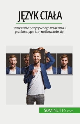 Jezyk ciala. Tworzenie pozytywnego wrazenia i przekonujace komunikowanie sie
