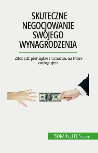 Skuteczne negocjowanie swojego wynagrodzenia. Zdobadz pieniadze i uznanie, na które zaslugujesz