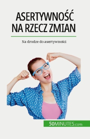 Asertywnosc na rzecz zmian. Na drodze do asertywnosci
