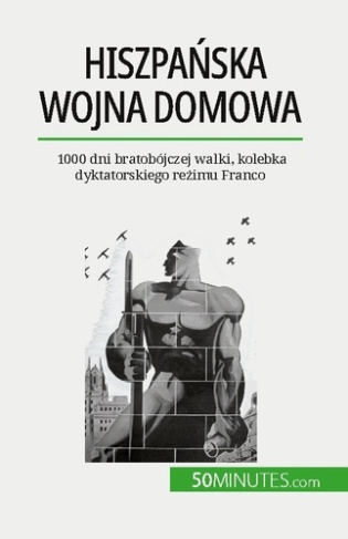Hiszpanska wojna domowa. 1000 dni bratobójczej walki, kolebka dyktatorskiego rezimu Franco