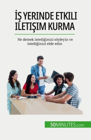 Is yerinde etkili iletisim kurma. Ne demek istediginizi söyleyin ve istediginizi elde edin