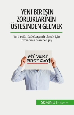 Yeni bir isin zorluklarinin üstesinden gelmek. Yeni rolünüzde basarili olmak için ihtiyaciniz olan h