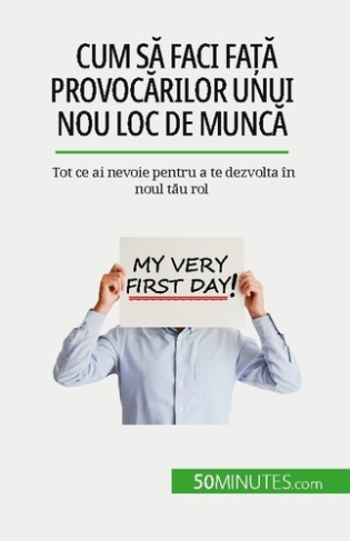 Cum sa faci fa?a provocarilor unui nou loc de munca. Tot ce ai nevoie pentru a te dezvolta în noul t