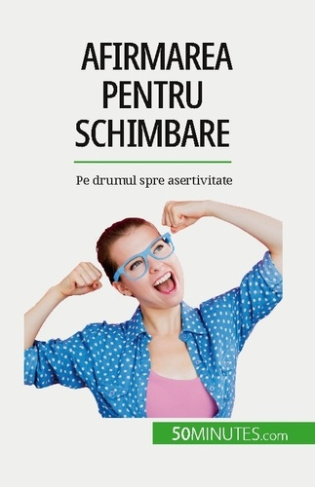 Afirmarea pentru schimbare. Pe drumul spre asertivitate