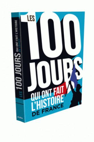 LES 100 JOURS QUI ONT FAIT L'HISTOIRE DE FRANCE