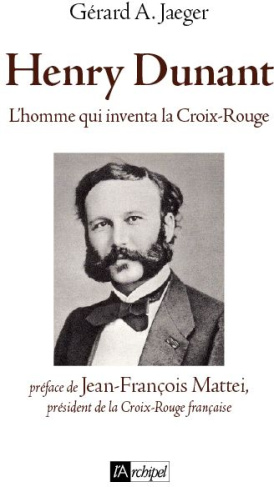 Henry Dunant. L'homme qui inventa le droit humanitaire