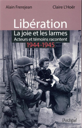 Libération. La joie et les larmes. Acteurs et témoins racontent (1944-1945)