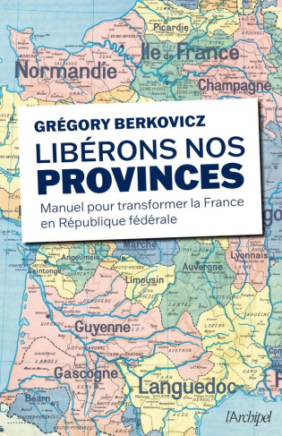 Libérons nos provinces. Manuel pour transformer la France en République fédérale
