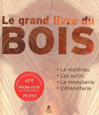 Le grand livre du bois. Le matériau, les outils, la menuiserie, l'ébénisterie