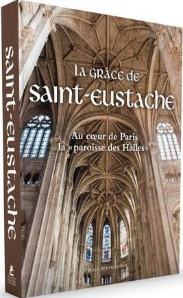La grâce de Saint-Eustache. Au coeur de Paris la paroisse des Halles