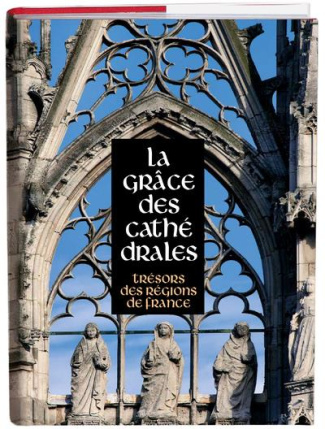 La grâce des cathédrales. Trésors des régions de France