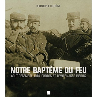 Notre baptême du feu. Août-décembre 1914, photos et témoignages inédits