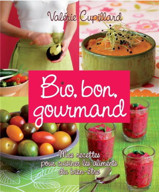 Bio, bon, gourmand. Mes recettes pour cuisiner les aliments du bien-être