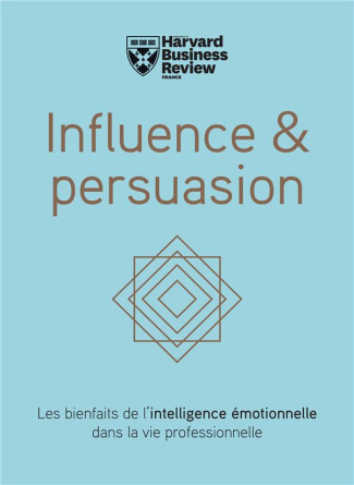 Influence & persuasion. Les bienfaits de l'intelligence émotionnelle dans la vie professionnelle